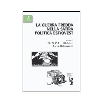 La Guerra Fredda Nella Satira Politica Est/ovest  - Celozzi Baldelli Pia G.; Baldassarri Elena - Aracne - 9788854828230