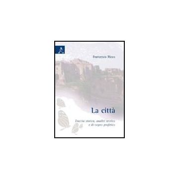 La Citta'. Traccia Storica, Analisi Teorica E Di-segno Profetico  - Rizzo Francesco - Aracne - 9788854829152