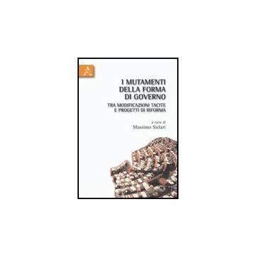 I Mutamenti Della Forma Di Governo Tra Modificazioni Tacite E Progetti Di Riforma   - Siclari Massimo - Aracne - 9788854829602