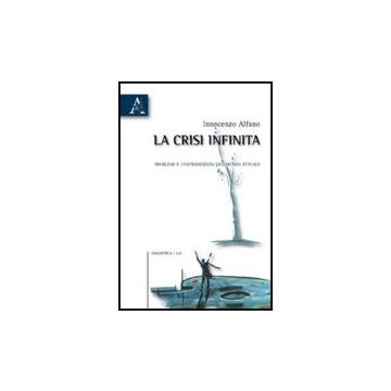 La Crisi Infinita. Problemi E Contraddizioni Del Mondo Attuale  - Alfano Innocenzo - Aracne - 9788854829770