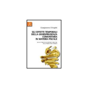 Gli Effetti Temporali Della Giurisprudenza Comunitaria In Materia Fiscale. Sulla  Stabilita' Dei Rapporti Tributari Nella Prospettiva Europea  - D'angelo Giangiacomo - Aracne - 9788854830196