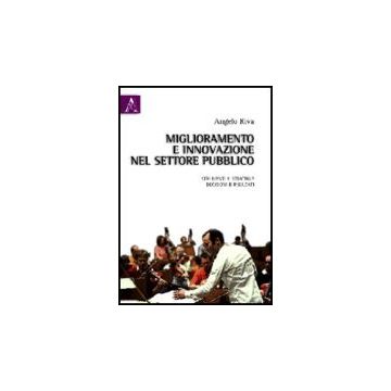 Miglioramento E Innovazione Nel Settore Pubblico. Strumenti E Strategie,  Decisioni E Risultati - Riva Angelo - Aracne - 9788854830363