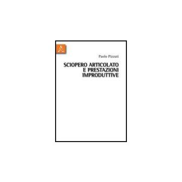 Sciopero Articolato E Prestazioni Improduttive - Pizzuti Paolo - Aracne - 9788854830578