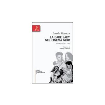 La Dark Lady Nel Cinema Noir. Hollywood 1941-1958  - Fiorenza Pamela - Aracne - 9788854831339