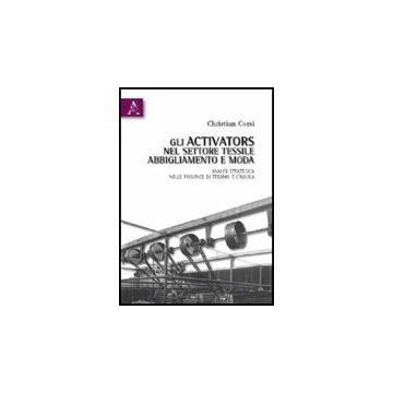 Gli Activators Nel Settore Tessile, Abbigliamento E Moda. Analisi Strategica Nelle  Province Di Teramo E L'aquila  - Corsi Christian - Aracne - 9788854831391
