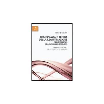Democrazia E Teoria Della Legittimazione Nell'esperienza Dell'integrazione  Europea. Contributo A Una Critica Del Costituzionalismo Multilivello - Scarlatti Paolo - Aracne - 9788854831438