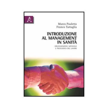 Introduzione Al Management In Sanita'. Organizzazione Azinedale E Psicologia - Pauletto Marco; Tartaglia Franco - Aracne - 9788854832060