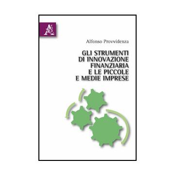 Gli Strumenti Di Innovazione Finanziaria E Le Piccole E Medie Imprese  - Provvidenza Alfonso - Aracne - 9788854832084