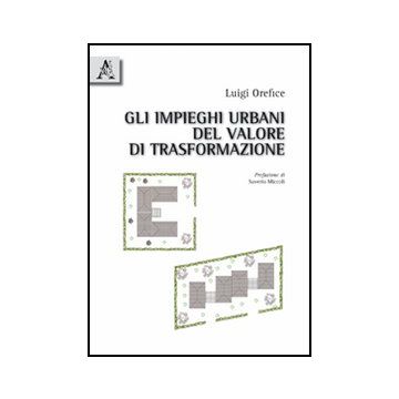 Gli Impieghi Urbani Del Valore Di Trasformazione  - Orefice Luigi - Aracne - 9788854832138