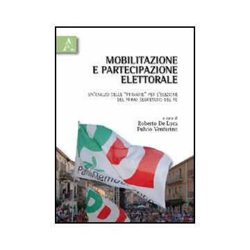 Mobilitazione E Partecipazione Elettorale. Un'analisi Delle «primarie» Per  L'elezione Del Primo Segretario Del Pd - De Luca Roberto; Venturino Fulvio - Aracne - 9788854832480