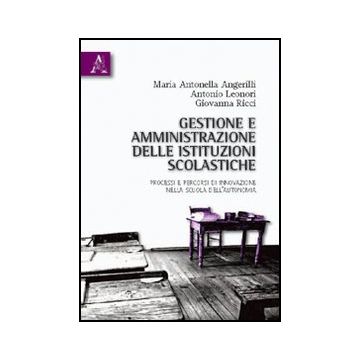 Gestione E Amministrazione Delle Istituzioni Scolastiche. Processi E Percorsi Di Innovazione Nella Scuola Dell'autonomia - Angerilli M. Antonietta; Leonori Antonio; Ricci Giovanna - Aracne - 9788854832510