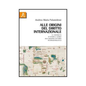 Alle Origini Del Diritto Internazionale. Il Contributo Di Vitoria E Sua'rez Alla Moderna Dottrina Internazionalistica - Palamidessi Andrea M. - Aracne - 9788854832695