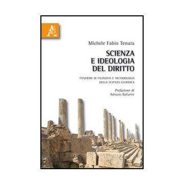 Scienza E Ideologia Del Diritto. Itinerari Di Filosofia E Metodologia Della  Scienza Giuridica - Tenuta Michele F. - Aracne - 9788854832985