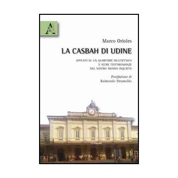 La Casbah Di Udine. Appunti Su Un Quartiere Multietnico E Altre Testimonianze Dal  Nostro Mondo Inquieto  - Orioles Marco - Aracne - 9788854833586
