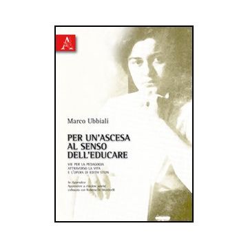 Per Un'ascesa Al Senso Dell'educare. Vie Per La Pedagogia Attraverso La Vita E  L'opera Di Edith Stein - Ubbiali Marco - Aracne - 9788854833630