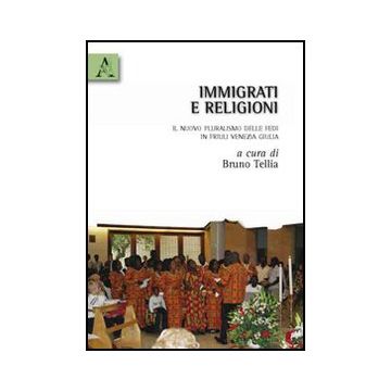 Immigrati E Religioni. Il Nuovo Pluralismo Delle Fedi In Friuli Venezia Giulia - Tellia Bruno - Aracne - 9788854833708