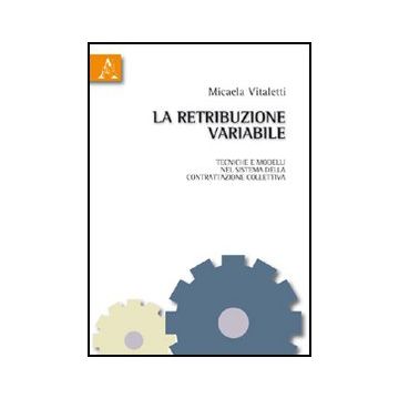 La Retribuzione Variabile. Tecniche E Modelli Nel Sistema Della Contrattazione  Collettiva  - Vitaletti Micaela - Aracne - 9788854834149