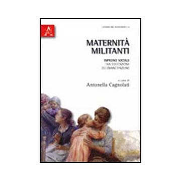 Maternita' Militanti. Impegno Sociale Tra Educazione Ed Emancipazione - Cagnolati Antonella - Aracne - 9788854834408