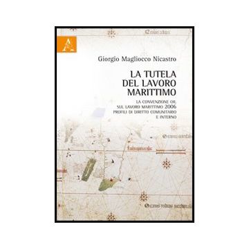 La Tutela Del Lavoro Marittimo. La Convenzione Oil Sul Lavoro Marittimo 2006  - Magliocco Nicastro Giorgio - Aracne - 9788854834514