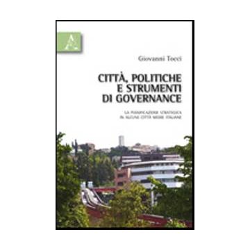 Citta', Politiche E Strumenti Di Governance. La Pianificazione Strategica In Alcune Citta' Medie Italiane - Tocci Giovanni - Aracne - 9788854835160