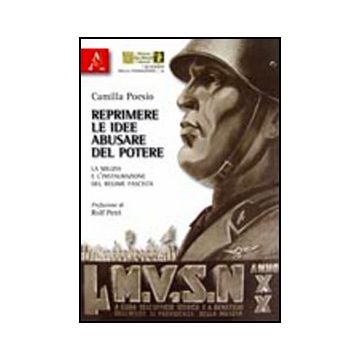 Reprimere Le Idee, Abusare Del Potere. La Milizia E L'instaurazione Del Regime  Fascista - Poesio Camilla - Aracne - 9788854835238