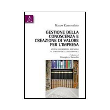 Gestione Della Conoscenza E Creazione Di Valore Per L'impresa. Sistemi  Informativi Aziendali Al Servizio Della Governance - Remondino Marco - Aracne - 9788854835344