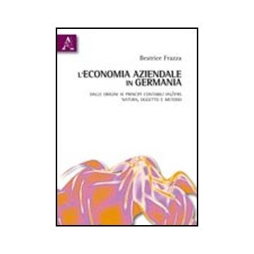 L' Economia Aziendale In Germania. Dalle Origini Ai Principi Contabili Ias/ifrs.  Natura, Oggetto E Metodo  - Frazza Beatrice - Aracne - 9788854835467