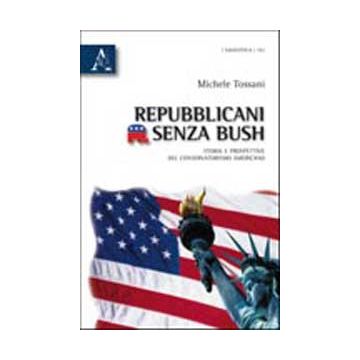 Repubblicani Senza Bush. Storia E Prospettive Del Conservatorismo Americano - Tossani Michele - Aracne - 9788854835733
