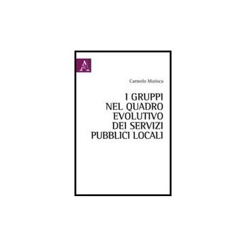 I Gruppi Nel Quadro Evolutivo Dei Servizi Pubblici Locali  - Marisca Carmelo - Aracne - 9788854838215