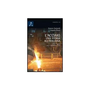 L' Acciaio: Una Storia All'italiana. Agonia E Morte Della Siderurgia Di Stato  - Gottardi Francesco; Pozzi Angelo - Aracne - 9788854838536