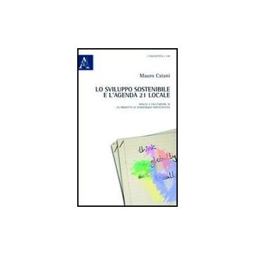 Lo Sviluppo Sostenibile E L'agenda 21 Locale. Analisi E Valutazione Di Un Progetto  Di Democrazia Partecipativa  - Catani Mauro - Aracne - 9788854838772