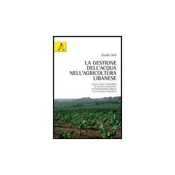 La Gestione Dell'acqua Nell'agricoltura Libanese. Analisi Socio-economica Di Ipotesi Alternative Di Riconversione Irrigua Nella Piana Di Baalbeck  - Sali Guido - Aracne - 9788854839342