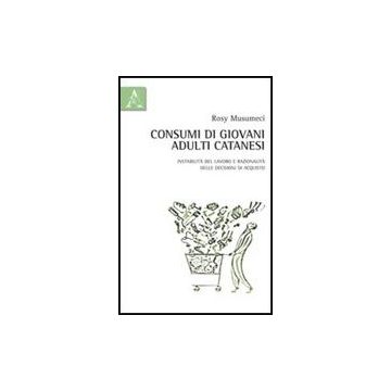Consumi Di Giovani Adulti Catanesi. Tra Instabilita' Del Lavoro E Razionalita'  Delle Decisioni Di Acquisto - Musumeci Rosy - Aracne - 9788854839472