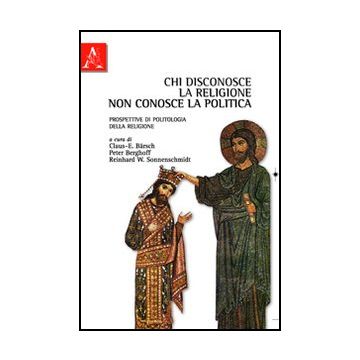 Chi Disconosce La Religione Non Conosce La Politica. Prospettive Di Politologia  Della Religione - Barsch Claus-ekkehard; Berghoff Peter; Sonnenschmidt Reinhard - Aracne - 9788854840232