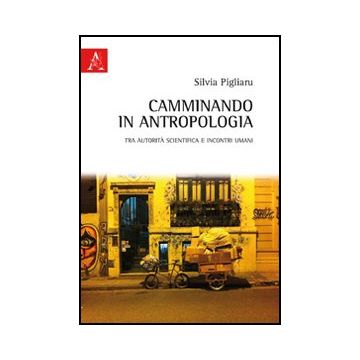Camminando In Antropologia. Tra Autorita' Scientifica E Incontri Umani - Pigliaru Silvia - Aracne - 9788854840386