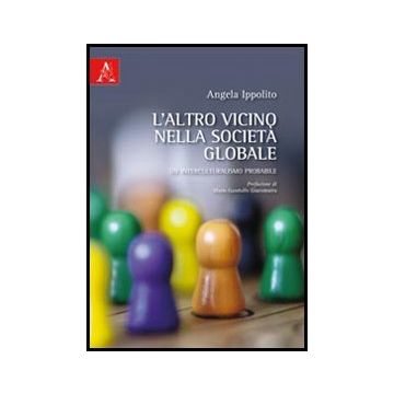 L' Altro Vicino Nella Societa' Globale. Un Interculturalismo Probabile  - Ippolito Angela - Aracne - 9788854840409