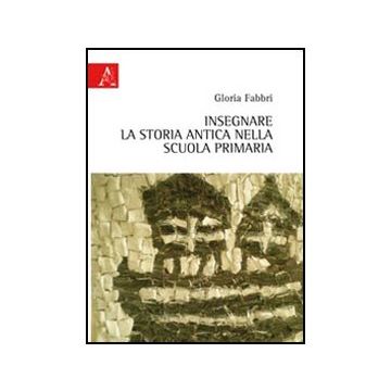 Insegnare La Storia Antica Nella Scuola Primaria - Fabbri Gloria - Aracne - 9788854840713