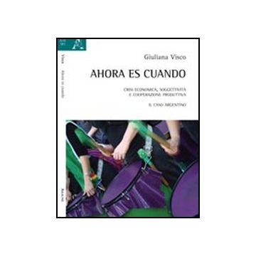 Ahora Es Cuando. Crisi Economica, Soggettivita' E Cooperazione Produttiva. Il  Caso Argentino - Visco Giuliana - Aracne - 9788854840782