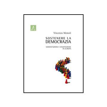 Sostenere La Democrazia. Soddisfazione E Disaffezione In Europa - Memoli Vincenzo - Aracne - 9788854841024