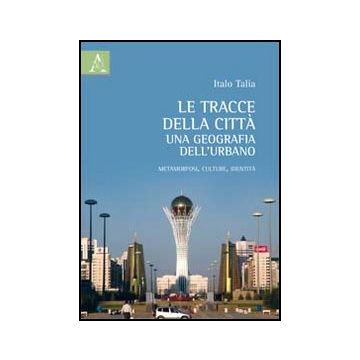 Le Tracce Delle Citta': Una Geografia Dell'urbano. Metamorfosi, Culture, Identita'   - Talia Italo - Aracne - 9788854841352