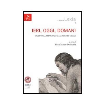 Ieri, Oggi, Domani. Studi Sulla Previsione Nelle Scienze Umane - De Maria Gina M.; Volli Ugo; Leone Massimo - Aracne - 9788854841840