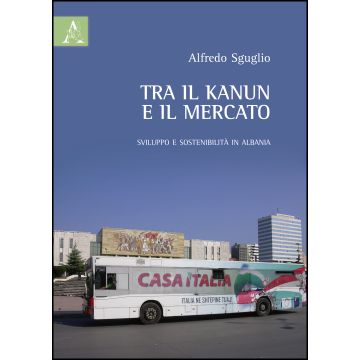Tra Il Kanun E Il Mercato. Sviluppo E Sostenibilita' In Albania - Sguglio Alfredo - Aracne - 9788854842205