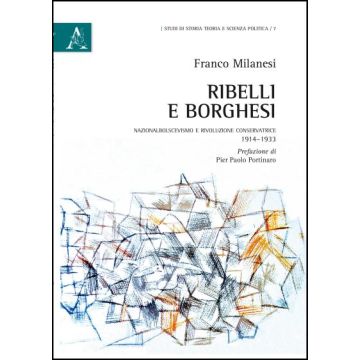Ribelli E Borghesi. Nazionalbolscevismo E Rivoluzione Conservatrice 1914-1933 - Milanesi Franco - Aracne - 9788854842373