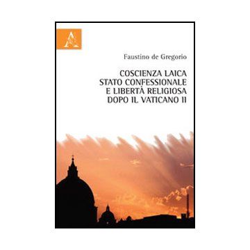 Coscienza Laica, Stato Confessionale E Liberta' Religiosa Dopo Il Vaticano Ii - De Gregorio Faustino - Aracne - 9788854842885