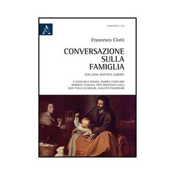 Conversazione Sulla Famiglia. Con Leon Battista Alberti E Giancarlo Biasini,  Andrea Canevaro, Roberto Casalini, Pier Francesco Galli, Gian Paolo Guaraldi... - Ciotti Francesco - Aracne - 9788854843073