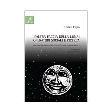 L' Altra Faccia Della Luna. Operatori Sociali E Ricerca. Per Una  «professionalizzazione» Della Ricerca Sociale  - Capo Enrico - Aracne - 9788854843349