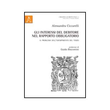 Gli Interessi Del Debitore Nel Rapporto Obbligatorio. Il Problema Dell'adempimento  Del Terzo  - Ciccarelli Alessandra - Aracne - 9788854843363