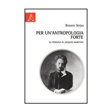Per Un'antropologia Forte. La Persona In Jacques Maritain - Serpa Renato - Aracne - 9788854843950