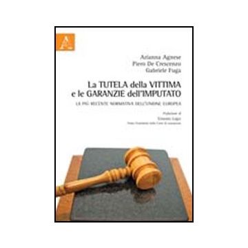 La Tutela Della Vittima E Le Garanzie Dell'imputato. La Piu' Recente Normativa  Dell'unione Europea  - Agnese Arianna; De Crescenzo Piero; Fuga Gabriele - Aracne - 9788854844001
