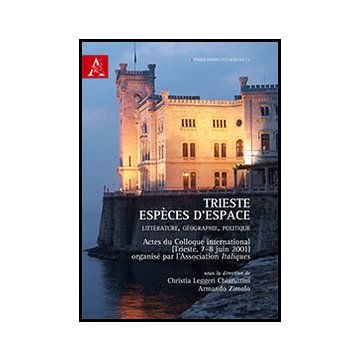 Trieste, Espe'ces D'espace. Litte'rature, Ge'ographie, Politique - Chiaruttini Leggeri C. ; Zimolo A.  - Aracne - 9788854844230